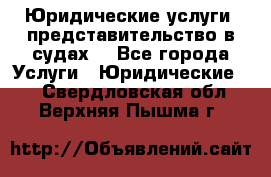 Юридические услуги, представительство в судах. - Все города Услуги » Юридические   . Свердловская обл.,Верхняя Пышма г.